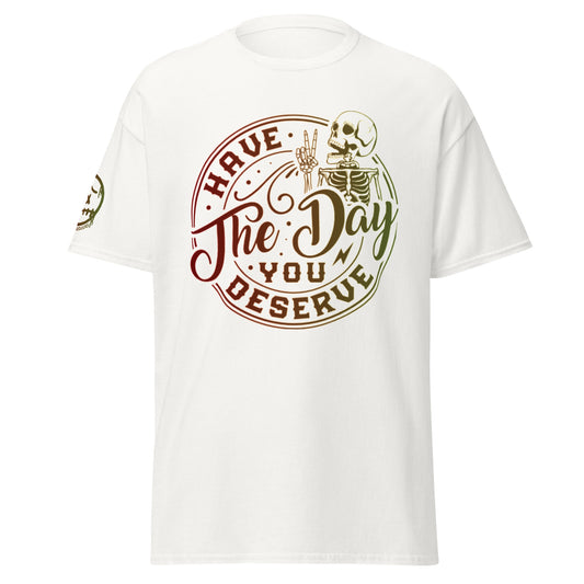 "Have the Day You Deserve" Unisex's classic tee